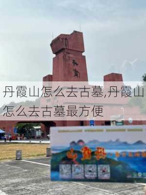 丹霞山怎么去古墓,丹霞山怎么去古墓最方便