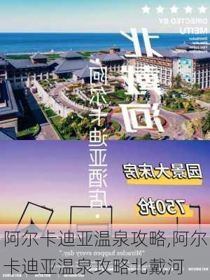 阿尔卡迪亚温泉攻略,阿尔卡迪亚温泉攻略北戴河