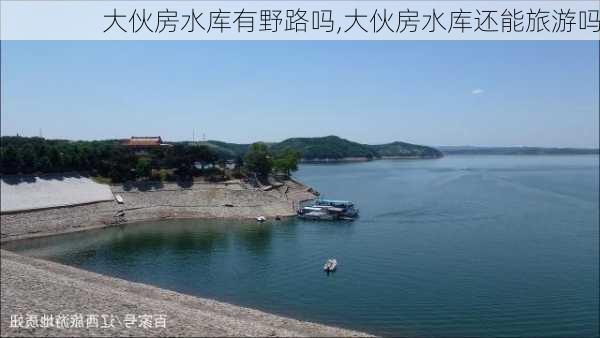 大伙房水库有野路吗,大伙房水库还能旅游吗