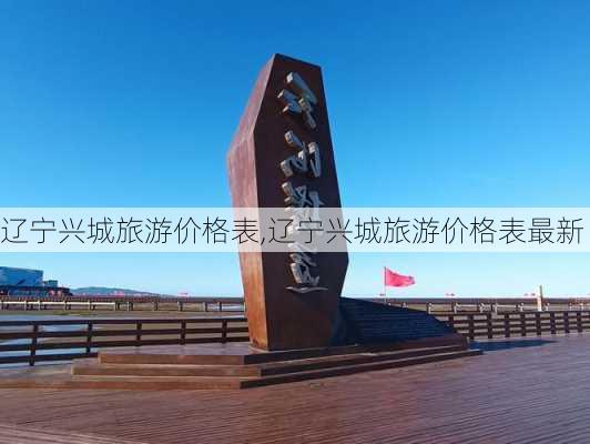 辽宁兴城旅游价格表,辽宁兴城旅游价格表最新