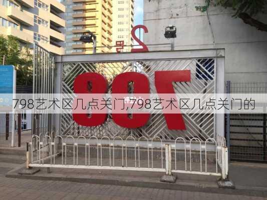 798艺术区几点关门,798艺术区几点关门的