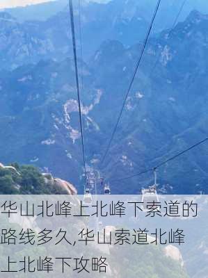 华山北峰上北峰下索道的路线多久,华山索道北峰上北峰下攻略