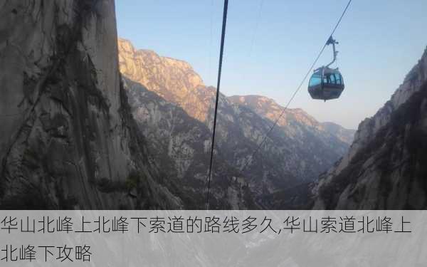 华山北峰上北峰下索道的路线多久,华山索道北峰上北峰下攻略