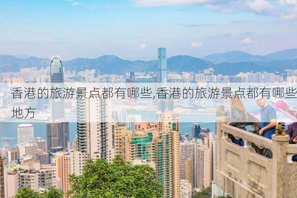 香港的旅游景点都有哪些,香港的旅游景点都有哪些地方