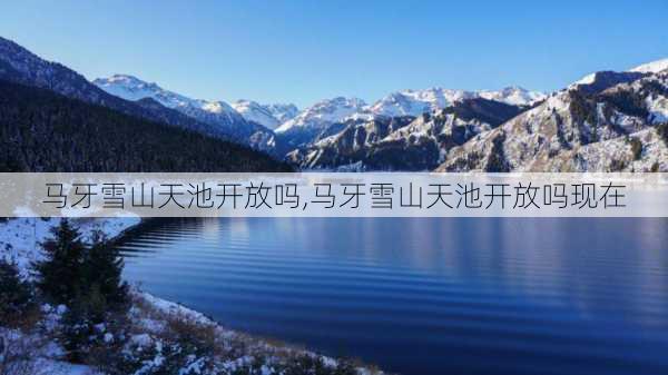 马牙雪山天池开放吗,马牙雪山天池开放吗现在