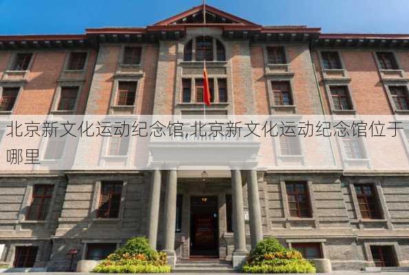 北京新文化运动纪念馆,北京新文化运动纪念馆位于哪里