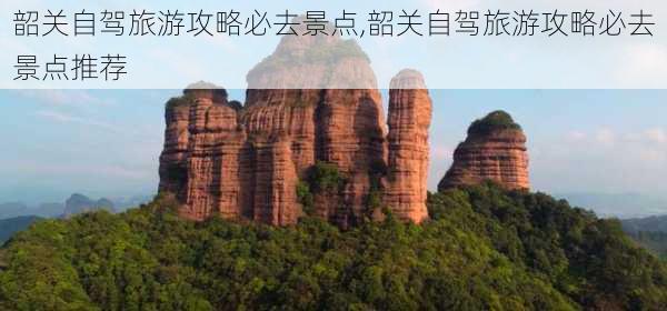 韶关自驾旅游攻略必去景点,韶关自驾旅游攻略必去景点推荐