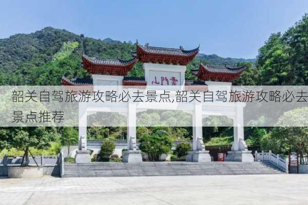 韶关自驾旅游攻略必去景点,韶关自驾旅游攻略必去景点推荐