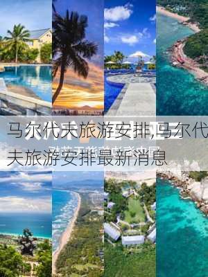 马尔代夫旅游安排,马尔代夫旅游安排最新消息