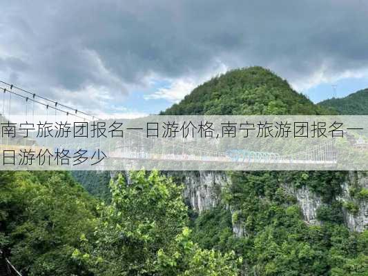 南宁旅游团报名一日游价格,南宁旅游团报名一日游价格多少