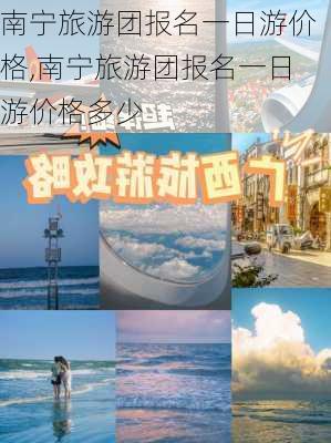 南宁旅游团报名一日游价格,南宁旅游团报名一日游价格多少