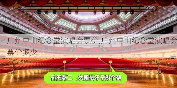 广州中山纪念堂演唱会票价,广州中山纪念堂演唱会票价多少