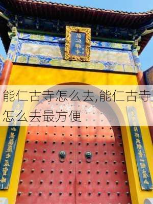 能仁古寺怎么去,能仁古寺怎么去最方便