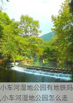 小车河湿地公园有地铁吗,小车河湿地公园怎么走