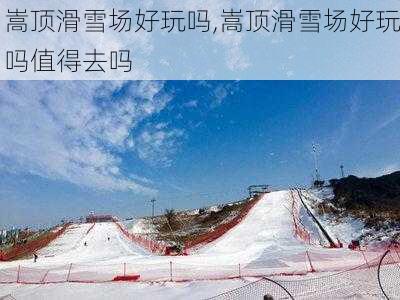 嵩顶滑雪场好玩吗,嵩顶滑雪场好玩吗值得去吗