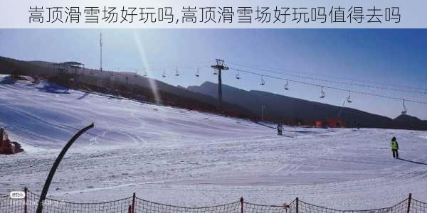 嵩顶滑雪场好玩吗,嵩顶滑雪场好玩吗值得去吗