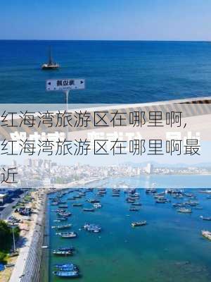 红海湾旅游区在哪里啊,红海湾旅游区在哪里啊最近