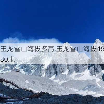 玉龙雪山海拔多高,玉龙雪山海拔4680米