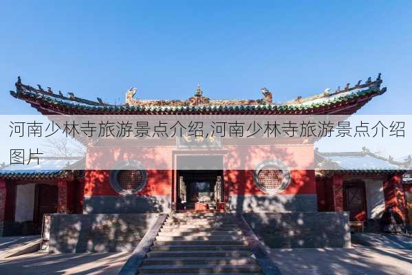 河南少林寺旅游景点介绍,河南少林寺旅游景点介绍图片