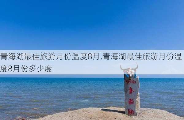 青海湖最佳旅游月份温度8月,青海湖最佳旅游月份温度8月份多少度