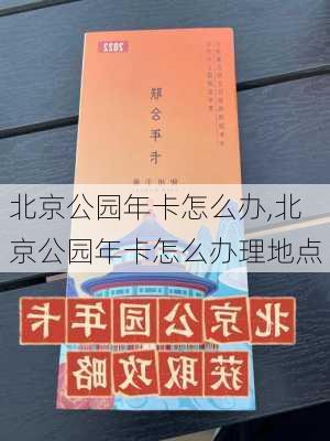 北京公园年卡怎么办,北京公园年卡怎么办理地点