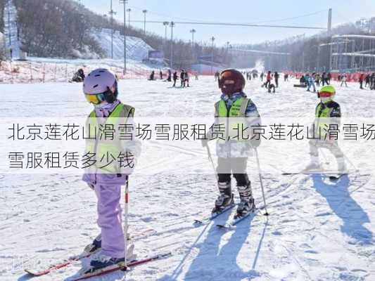 北京莲花山滑雪场雪服租赁,北京莲花山滑雪场雪服租赁多少钱