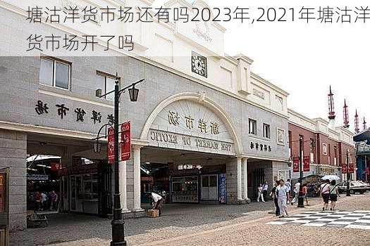 塘沽洋货市场还有吗2023年,2021年塘沽洋货市场开了吗