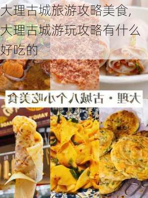 大理古城旅游攻略美食,大理古城游玩攻略有什么好吃的