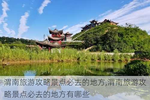 渭南旅游攻略景点必去的地方,渭南旅游攻略景点必去的地方有哪些