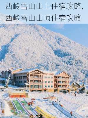 西岭雪山山上住宿攻略,西岭雪山山顶住宿攻略