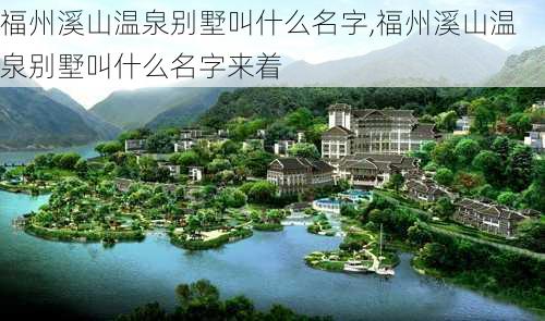 福州溪山温泉别墅叫什么名字,福州溪山温泉别墅叫什么名字来着