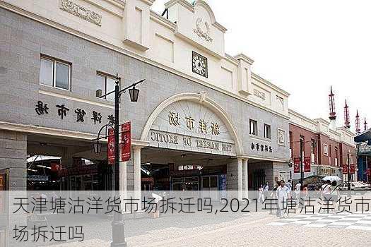 天津塘沽洋货市场拆迁吗,2021年塘沽洋货市场拆迁吗