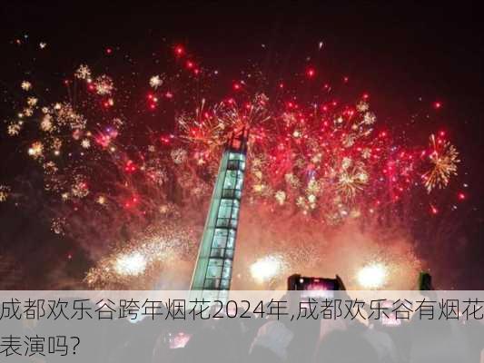 成都欢乐谷跨年烟花2024年,成都欢乐谷有烟花表演吗?