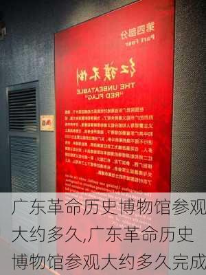 广东革命历史博物馆参观大约多久,广东革命历史博物馆参观大约多久完成