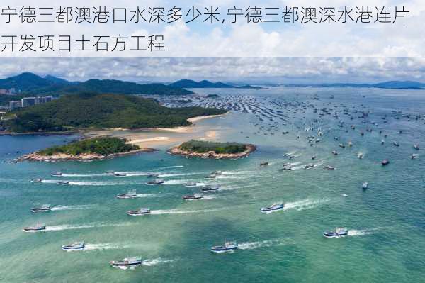 宁德三都澳港口水深多少米,宁德三都澳深水港连片开发项目土石方工程