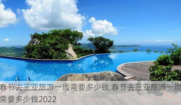 春节去三亚旅游一周需要多少钱,春节去三亚旅游一周需要多少钱2022