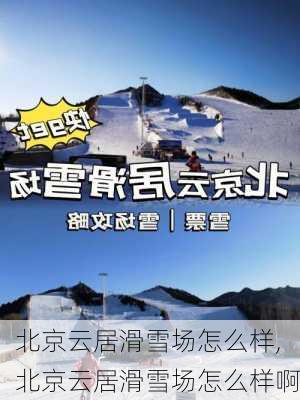 北京云居滑雪场怎么样,北京云居滑雪场怎么样啊