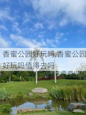 香蜜公园好玩吗,香蜜公园好玩吗值得去吗