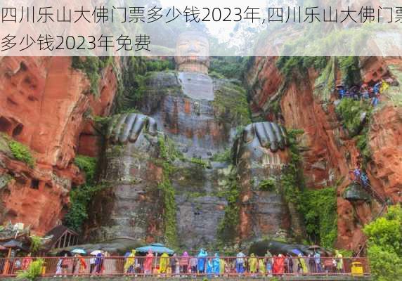 四川乐山大佛门票多少钱2023年,四川乐山大佛门票多少钱2023年免费