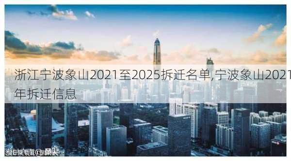 浙江宁波象山2021至2025拆迁名单,宁波象山2021年拆迁信息