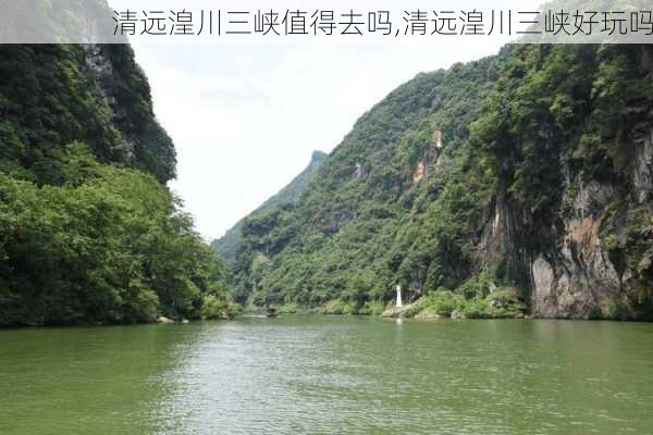 清远湟川三峡值得去吗,清远湟川三峡好玩吗