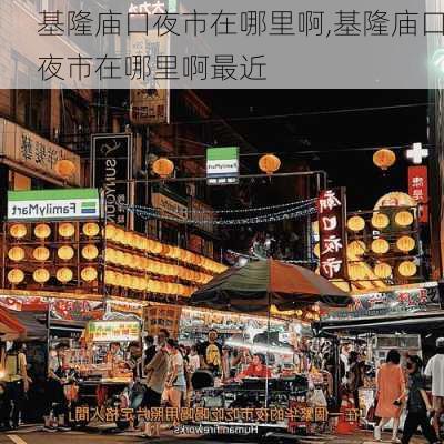 基隆庙口夜市在哪里啊,基隆庙口夜市在哪里啊最近