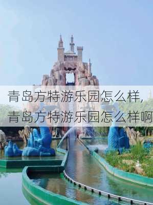 青岛方特游乐园怎么样,青岛方特游乐园怎么样啊