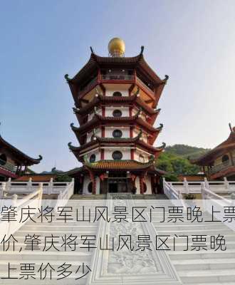 肇庆将军山风景区门票晚上票价,肇庆将军山风景区门票晚上票价多少