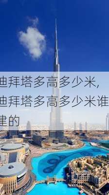 迪拜塔多高多少米,迪拜塔多高多少米谁建的