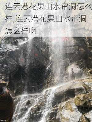 连云港花果山水帘洞怎么样,连云港花果山水帘洞怎么样啊