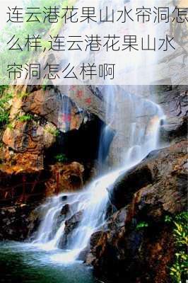 连云港花果山水帘洞怎么样,连云港花果山水帘洞怎么样啊