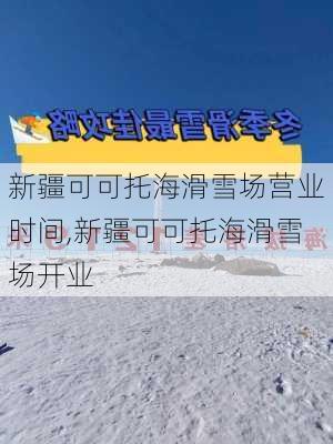 新疆可可托海滑雪场营业时间,新疆可可托海滑雪场开业