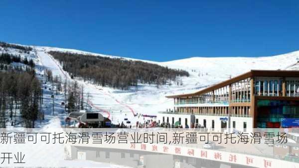 新疆可可托海滑雪场营业时间,新疆可可托海滑雪场开业