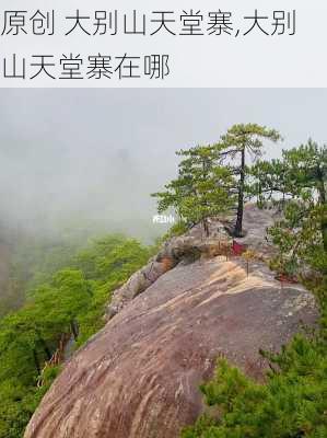 原创 大别山天堂寨,大别山天堂寨在哪